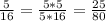 \frac{5}{16} = \frac{5*5}{5*16} = \frac{25}{80}