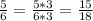 \frac{5}{6} = \frac{5*3}{6*3} = \frac{15}{18}