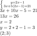 \left \{ {{y=2x-1} \atop {3x+5(2x-1)=21}} \right. \\ 3x+10x-5=21 \\ 13x=26 \\ x=2 \\ y=2*2-1=3 \\ (2;3)