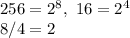 256=2^8, \ 16=2^4 \\ 8/4=2