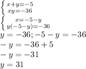 \left \{ {{x+y=-5} \atop {xy=-36}} \right. \\ \left \{ {{x=-5-y} \atop {y(-5-y)=-36}} \right. \\ y=-36 ; -5-y=-36 \\ -y=-36+5 \\ -y=-31 \\ y=31