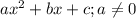 ax^2+bx+c; a \neq 0