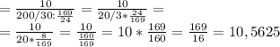 =\frac{10}{200/30: \frac{169}{24} }=\frac{10}{20/3* \frac{24}{169} }= \\ =\frac{10}{20* \frac{8}{169} }= \frac{10}{\frac{160}{169} }= 10* \frac{169}{160}= \frac{169}{16}=10,5625