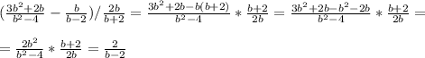 ( \frac{3b^2+2b}{b^2-4} - \frac{b}{b-2} )/ \frac{2b}{b+2} = \frac{3b^2+2b-b(b+2)}{b^2-4} * \frac{b+2}{2b} = \frac{3b^2+2b-b^2-2b}{b^2-4} * \frac{b+2}{2b} = \\ \\ = \frac{2b^2}{b^2-4} * \frac{b+2}{2b} = \frac{2}{b-2}