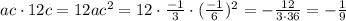 ac\cdot 12c=12ac^2=12\cdot \frac{-1}{3}\cdot (\frac{-1}{6})^2=-\frac{12}{3\cdot 36}=-\frac{1}{9}