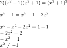 2)( x^{2} -1)( x^{2} +1)=( x^{2} +1) ^{2} \\ \\ x^{4} -1= x^{4} +1+2 x^{2} \\ \\ x^{4} - x^{4} -2 x^{2} =1+1 \\ -2 x^{2} =2 \\ - x^{2} =1 \\ x^{2} \neq -1