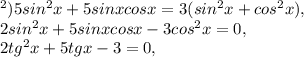 в) 5sin ^{2} x +5 sin x cos x=3(sin ^{2}x +cos ^{2}x) , \\ 2sin ^{2}x+5sinxcosx-3cos ^{2}x=0 , \\2 tg ^{2}x+ 5 tg x-3 =0,