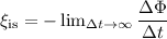 \xi_{\text{is}} =-\lim_{\Delta t \to \infty} \dfrac{\Delta \Phi}{\Delta t}