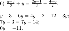 6)~\frac{y-3}{6} +y=\frac{2y-1}{3} -\frac{4-y}{2}; \\ \\ y-3+6y=4y-2-12+3y;\\7y-3=7y-14;\\0y=-11.