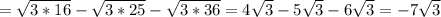 = \sqrt{3*16} - \sqrt{3*25} - \sqrt{3*36}=4 \sqrt{3} -5 \sqrt{3} -6 \sqrt{3} =-7\sqrt{3}