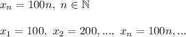 x_n = 100n, \ n \in \mathbb{N}\\\\x_1 = 100, \ x_2 = 200, ..., \ x_n = 100n, ...