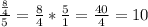 \frac{ \frac{8}{4} }{5} = \frac{8}{4}* \frac{5}{1}= \frac{40}{4}=10