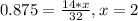 0.875 = \frac{14*x}{32}, x = 2