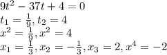 9t^{2}-37t+4=0\\t_{1}=\frac{1}{9},t_{2}=4\\x^{2}=\frac{1}{9},x^{2}=4\\x_{1}=\frac{1}{3},x_{2}=-\frac{1}{3},x_{3}=2,x^{4}=-2