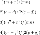 1) (m+n)/(mn)\\\\2)(c-d)/(2(c+d))\\\\3)(m^2+n^2)/(mn)\\\\4)(p^3-q^3)/(2(p+q))