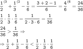 \tt \displaystyle \frac12 ^{(3} +\frac13 ^{(2} -\frac16 =\frac{3+2-1}6 =\frac46 ^{(6}=\frac{24}{36} \\\\\frac12 \cdot \frac13 \cdot \frac16 =\frac1{2\cdot 3\cdot 6} =\frac1{36} \\\\\frac{24}{36} \frac1{36} \Rightarrow \\\\\Rightarrow \frac12 +\frac13 -\frac16 < \frac12 \cdot \frac13 \cdot \frac16