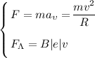 \left \{ {\bigg{F = ma_{\upsilon} = \dfrac{mv^{2}}{R}} \atop \bigg{F_{\Lambda} = B|e|v \ \ \ \ \ \ \ }} \right.