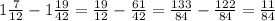 1 \frac{7}{12}-1 \frac{19}{42} = \frac{19}{12}- \frac{61}{42}= \frac{133}{84}- \frac{122}{84}= \frac{11}{84}