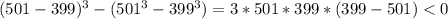 (501-399)^3-(501^3-399^3)=3*501*399*(399-501)<0