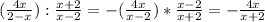 ( \frac{4x}{2-x}): \frac{x+2}{x-2} = -( \frac{4x}{x-2} )* \frac{x-2}{x+2} =- \frac{4x}{x+2}