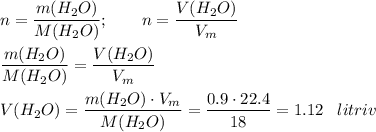 n= \dfrac{m(H_2O)}{M(H_2O)}; \,\,\,\,\,\,\,\,\,\,\,\,n= \dfrac{V(H_2O)}{V_m} \\ \\ \dfrac{m(H_2O)}{M(H_2O)} = \dfrac{V(H_2O)}{V_m} \\ \\ V(H_2O)= \dfrac{m(H_2O)\cdot V_m}{M(H_2O)} = \dfrac{0.9\cdot22.4}{18} =1.12\,\,\,\,\, litriv