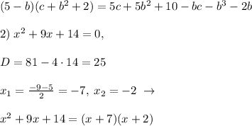 (5-b)(c+b^2+2)=5c+5b^2+10-bc-b^3-2b\\\\2)\; x^2+9x+14=0,\\\\D=81-4\cdot 14=25\\\\x_1=\frac{-9-5}{2}=-7,\; x_2=-2\; \to \\\\x^2+9x+14=(x+7)(x+2)