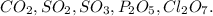 CO_{2} , SO_{2} , SO_{3} , P_{2} O_{5} , Cl_{2} O_{7} .