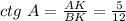 ctg\,\, A= \frac{AK}{BK} = \frac{5}{12}