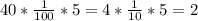 40* \frac{1}{100} *5=4* \frac{1}{10} *5=2