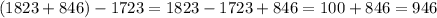 (1823+846) - 1723=1823-1723+846=100+846=946