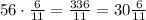 56\cdot\frac6{11}=\frac{336}{11}=30\frac6{11}