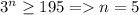 3^n \geq 195=n=5