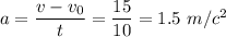 a= \dfrac{v-v_0}{t} = \dfrac{15}{10} =1.5\,\, m/c^2