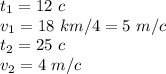 t_1=12\,\,c \\ v_1=18\,\, km/4=5\,\, m/c \\ t_2=25\,\,c \\ v_2=4\,\,m/c