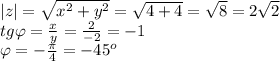 |z|=\sqrt{x^2+y^2}=\sqrt{4+4}=\sqrt8=2\sqrt2\\tg\varphi=\frac xy=\frac2{-2}=-1\\\varphi=-\frac\pi4=-45^o