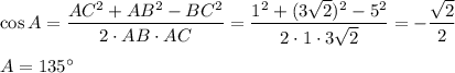 \cos A= \dfrac{AC^2+AB^2-BC^2}{2\cdot AB \cdot AC} = \dfrac{1^2+(3 \sqrt{2})^2-5^2 }{2\cdot1\cdot3 \sqrt{2} } =- \dfrac{ \sqrt{2} }{2} \\ \\ A=135а