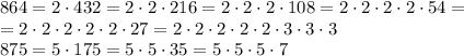 864=2\cdot432=2\cdot2\cdot216=2\cdot2\cdot2\cdot108=2\cdot2\cdot2\cdot2\cdot54=\\=2\cdot2\cdot2\cdot2\cdot2\cdot27=2\cdot2\cdot2\cdot2\cdot2\cdot3\cdot3\cdot3\\875=5\cdot175=5\cdot5\cdot35=5\cdot5\cdot5\cdot7