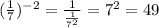 (\frac{1}{7})^{-2}= \frac{1}{ \frac{1}{7^2} }=7^2=49