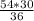 \frac{54*30}{36}