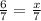 \frac{6}{7} = \frac{x}{7}