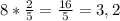 8* \frac{2}{5}=\frac{16}{5}=3,2