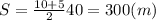 S= \frac{10 +5 }{2} 40=300 (m)