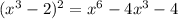 (x^{3} -2)^{2} = x^{6} -4 x^{3} -4