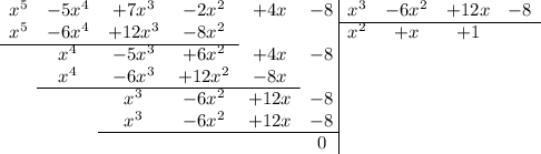 \begin{array}{cccccc@{\;}|cccc} x^5&-5x^4& +7x^3 & -2x^2&+4x&-8&x^3& - 6x^2&+12x& -8\\ \cline{7-10} x^5&-6x^4& +12x^3& -8x^2&&&x^2& + x& +1& \\ \cline{1-4} &x^4&-5x^3&+6x^2&+4x&-8&&&&\\ &x^4&-6x^3&+12x^2&-8x&&&&&\\ \cline{2-5} &&x^3&-6x^2&+12x&-8&&&&\\ &&x^3&-6x^2&+12x&-8&&&&\\ \cline{3-6} &&&&&0&&&&\\ \end{array}