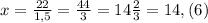 x = \frac{22}{1,5} = \frac{44}{3} =14 \frac{2}{3} =14,(6)