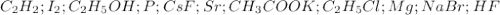 C_2H_2; I_2; C_2H_5OH; P; CsF; Sr; CH_3COOK; C_2H_5Cl; Mg; NaBr; HF