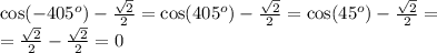 \cos(-405^o)-\frac{\sqrt{2}}{2}=\cos(405^o)-\frac{\sqrt{2}}{2}=\cos(45^o)-\frac{\sqrt{2}}{2}=\\=\frac{\sqrt{2}}{2}-\frac{\sqrt{2}}{2}=0