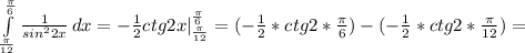 \int\limits^ \frac{ \pi }{6} _ \frac{ \pi }{12} { \frac{1}{ sin^{2}2x } } \, dx=- \frac{1}{2}ctg2x |^{ \frac{ \pi }{6} } _{ \frac{ \pi }{12} }=(- \frac{1}{2}*ctg2* \frac{ \pi }{6})-(- \frac{1}{2}*ctg2* \frac{ \pi }{12})=