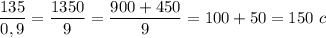 \dfrac{135}{0,9}= \dfrac{1350}{9} = \dfrac{900+450}{9} = 100 + 50 = 150\ c