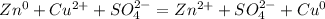 Zn ^{0} + Cu^{2+} +S O_{4} ^{2-} = Zn^{2+} + S O_{4} ^{2-} + Cu^{0}